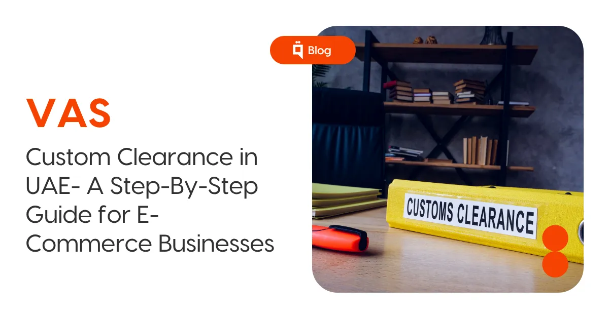 Custom Clearance in UAE- A Step-By-Step Guide for E-Commerce Businesses